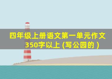 四年级上册语文第一单元作文350字以上 (写公园的 )